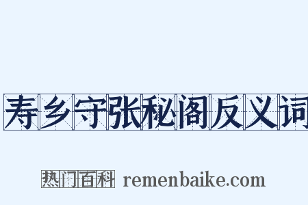 寿乡守张秘阁反义词是什么意思的图片